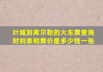 叶城到库尔勒的火车票查询时刻表和票价是多少钱一张