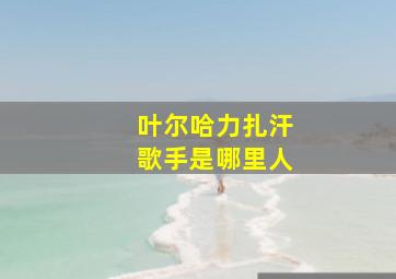 叶尔哈力扎汗歌手是哪里人