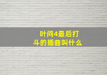 叶问4最后打斗的插曲叫什么