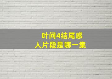 叶问4结尾感人片段是哪一集