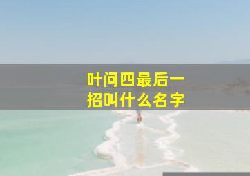 叶问四最后一招叫什么名字