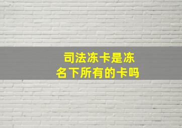 司法冻卡是冻名下所有的卡吗