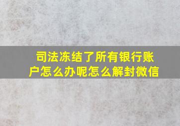 司法冻结了所有银行账户怎么办呢怎么解封微信