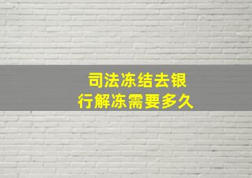 司法冻结去银行解冻需要多久