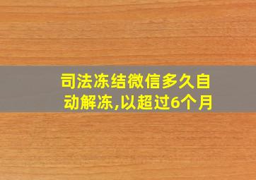 司法冻结微信多久自动解冻,以超过6个月