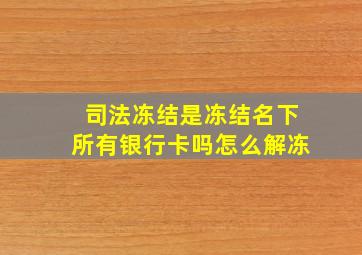 司法冻结是冻结名下所有银行卡吗怎么解冻