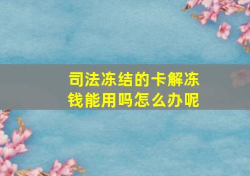 司法冻结的卡解冻钱能用吗怎么办呢