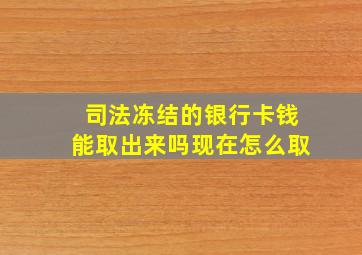 司法冻结的银行卡钱能取出来吗现在怎么取