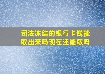 司法冻结的银行卡钱能取出来吗现在还能取吗