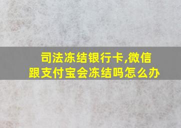 司法冻结银行卡,微信跟支付宝会冻结吗怎么办