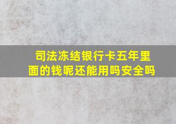 司法冻结银行卡五年里面的钱呢还能用吗安全吗