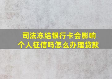 司法冻结银行卡会影响个人征信吗怎么办理贷款