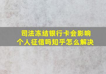 司法冻结银行卡会影响个人征信吗知乎怎么解决