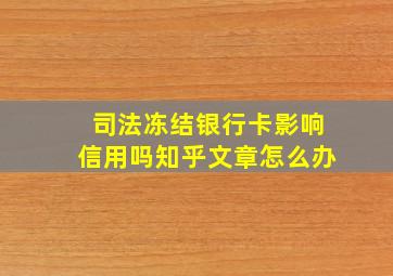 司法冻结银行卡影响信用吗知乎文章怎么办