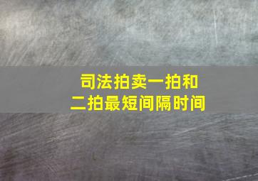 司法拍卖一拍和二拍最短间隔时间