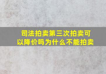 司法拍卖第三次拍卖可以降价吗为什么不能拍卖