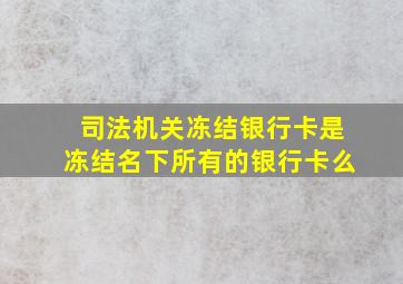 司法机关冻结银行卡是冻结名下所有的银行卡么