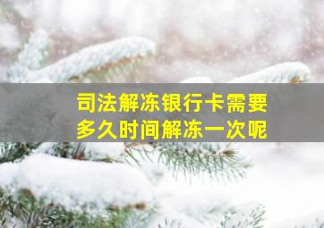 司法解冻银行卡需要多久时间解冻一次呢