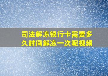 司法解冻银行卡需要多久时间解冻一次呢视频