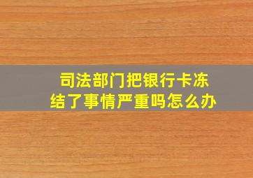 司法部门把银行卡冻结了事情严重吗怎么办