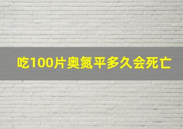 吃100片奥氮平多久会死亡