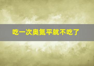 吃一次奥氮平就不吃了