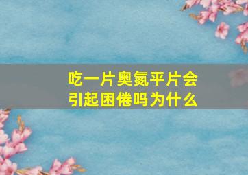 吃一片奥氮平片会引起困倦吗为什么