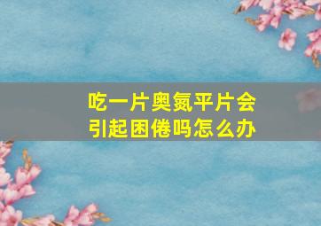 吃一片奥氮平片会引起困倦吗怎么办