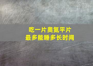 吃一片奥氮平片最多能睡多长时间