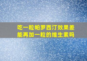 吃一粒帕罗西汀效果差能再加一粒的维生素吗