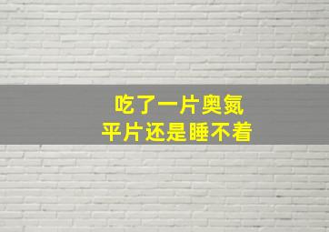 吃了一片奥氮平片还是睡不着