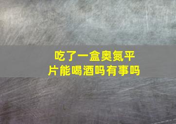 吃了一盒奥氮平片能喝酒吗有事吗