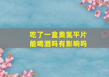 吃了一盒奥氮平片能喝酒吗有影响吗