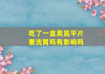 吃了一盒奥氮平片要洗胃吗有影响吗