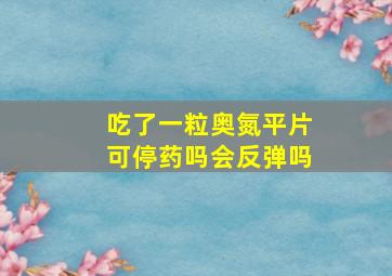 吃了一粒奥氮平片可停药吗会反弹吗