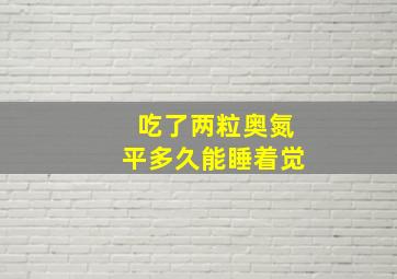 吃了两粒奥氮平多久能睡着觉