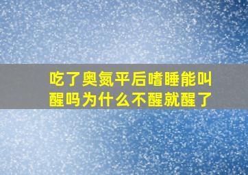 吃了奥氮平后嗜睡能叫醒吗为什么不醒就醒了