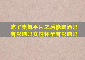 吃了奥氮平片之后能喝酒吗有影响吗女性怀孕有影响吗