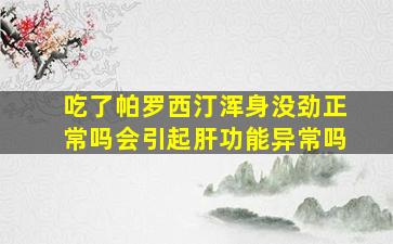 吃了帕罗西汀浑身没劲正常吗会引起肝功能异常吗