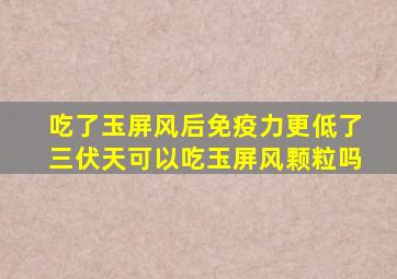 吃了玉屏风后免疫力更低了三伏天可以吃玉屏风颗粒吗