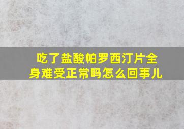 吃了盐酸帕罗西汀片全身难受正常吗怎么回事儿