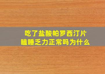 吃了盐酸帕罗西汀片瞌睡乏力正常吗为什么