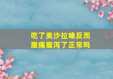 吃了美沙拉嗪反而腹痛腹泻了正常吗