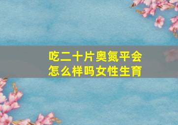 吃二十片奥氮平会怎么样吗女性生育