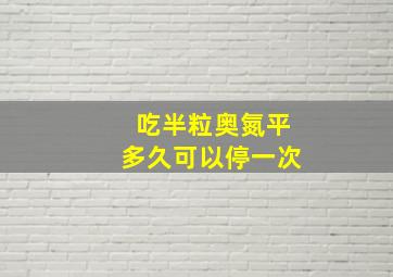 吃半粒奥氮平多久可以停一次