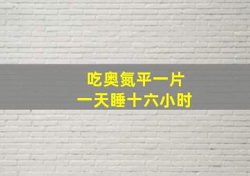 吃奥氮平一片一天睡十六小时