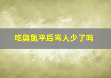 吃奥氮平后骂人少了吗