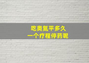 吃奥氮平多久一个疗程停药呢