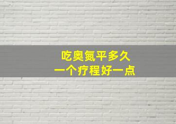 吃奥氮平多久一个疗程好一点