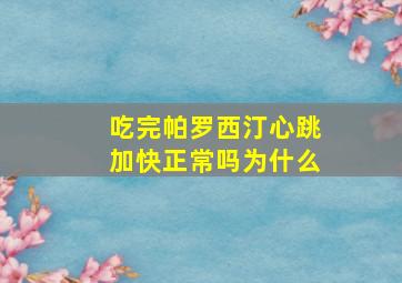 吃完帕罗西汀心跳加快正常吗为什么